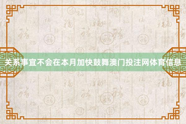 关系事宜不会在本月加快鼓舞澳门投注网体育信息