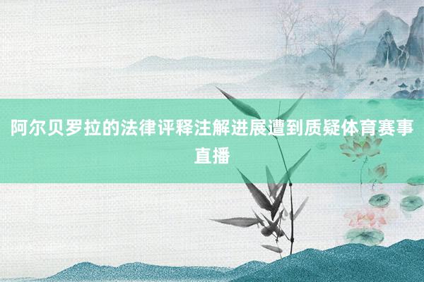 阿尔贝罗拉的法律评释注解进展遭到质疑体育赛事直播